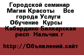 Городской семинар “Магия Красоты“ - Все города Услуги » Обучение. Курсы   . Кабардино-Балкарская респ.,Нальчик г.